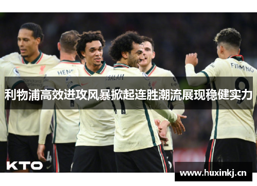 利物浦高效进攻风暴掀起连胜潮流展现稳健实力
