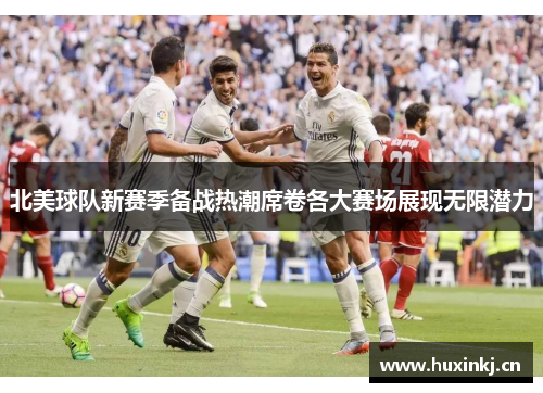 北美球队新赛季备战热潮席卷各大赛场展现无限潜力