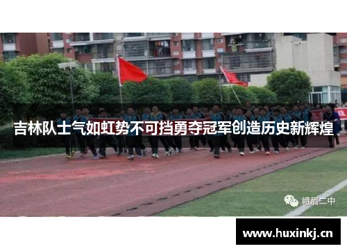 吉林队士气如虹势不可挡勇夺冠军创造历史新辉煌