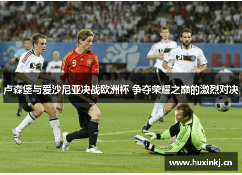 卢森堡与爱沙尼亚决战欧洲杯 争夺荣耀之巅的激烈对决