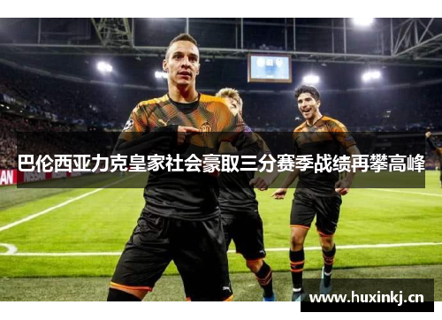巴伦西亚力克皇家社会豪取三分赛季战绩再攀高峰