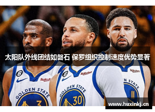 太阳队外线团结如磐石 保罗组织控制速度优势显著