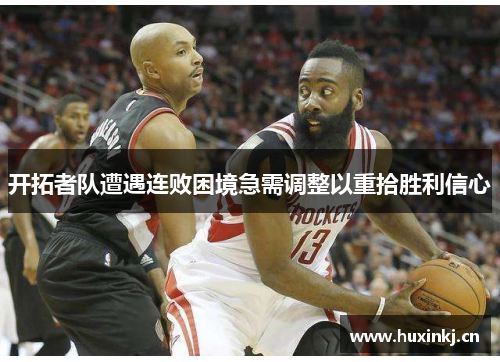 开拓者队遭遇连败困境急需调整以重拾胜利信心
