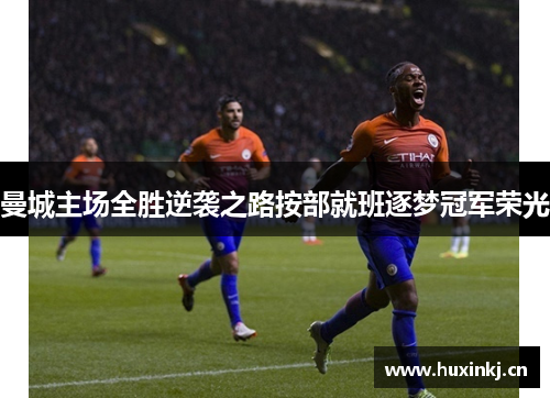 曼城主场全胜逆袭之路按部就班逐梦冠军荣光