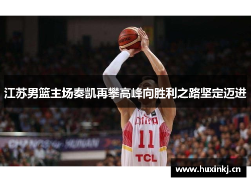 江苏男篮主场奏凯再攀高峰向胜利之路坚定迈进