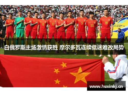 白俄罗斯主场激情获胜 摩尔多瓦连续低迷难改局势