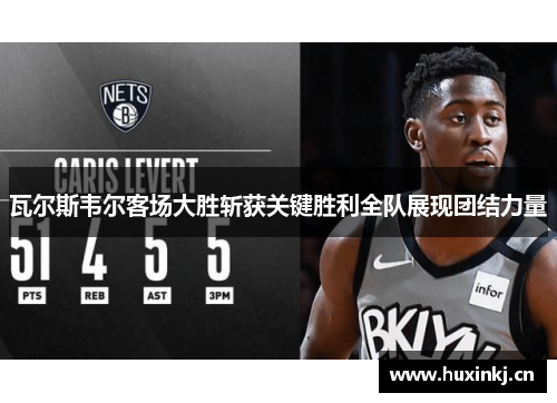 瓦尔斯韦尔客场大胜斩获关键胜利全队展现团结力量
