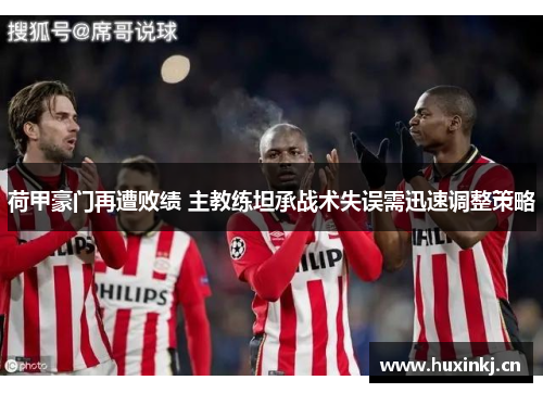 荷甲豪门再遭败绩 主教练坦承战术失误需迅速调整策略