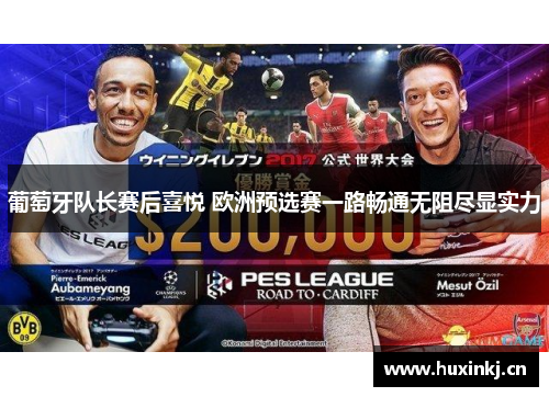 葡萄牙队长赛后喜悦 欧洲预选赛一路畅通无阻尽显实力