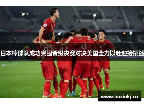 日本棒球队成功突围晋级决赛对决美国全力以赴迎接挑战