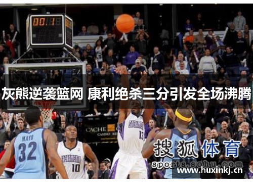 灰熊逆袭篮网 康利绝杀三分引发全场沸腾