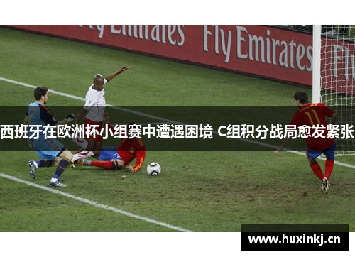 西班牙在欧洲杯小组赛中遭遇困境 C组积分战局愈发紧张