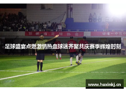 足球盛宴点燃激情热血球迷齐聚共庆赛季辉煌时刻