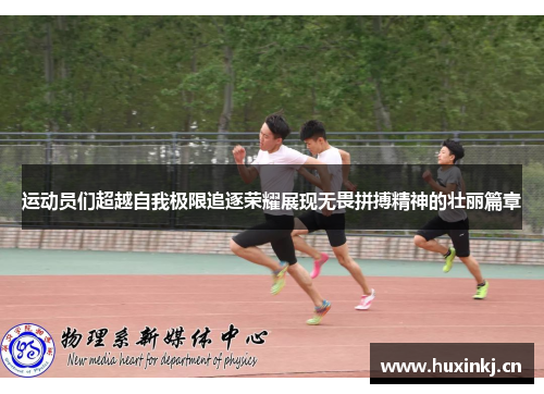 运动员们超越自我极限追逐荣耀展现无畏拼搏精神的壮丽篇章