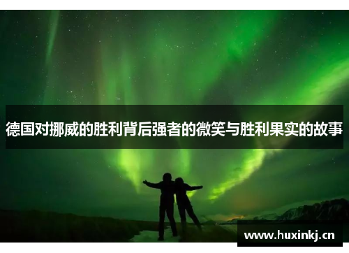 德国对挪威的胜利背后强者的微笑与胜利果实的故事
