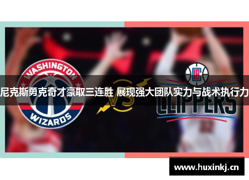 尼克斯勇克奇才豪取三连胜 展现强大团队实力与战术执行力
