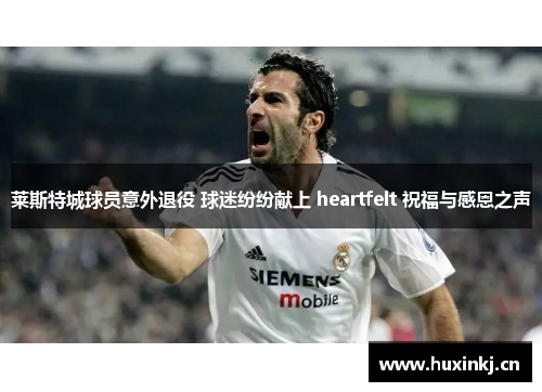 莱斯特城球员意外退役 球迷纷纷献上 heartfelt 祝福与感恩之声