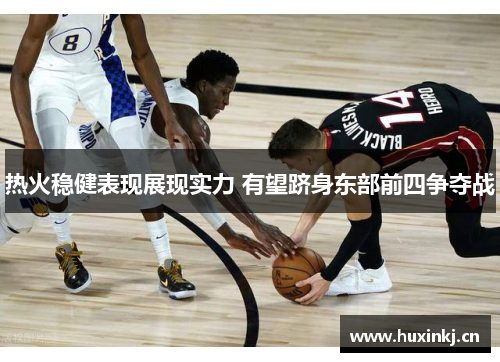 热火稳健表现展现实力 有望跻身东部前四争夺战