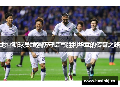 地雷斯球员顽强防守谱写胜利华章的传奇之路