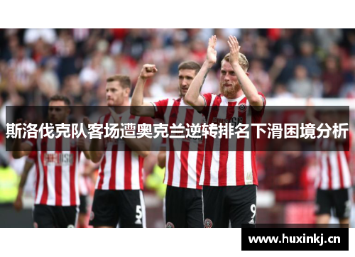 斯洛伐克队客场遭奥克兰逆转排名下滑困境分析