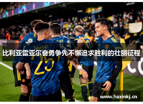 比利亚雷亚尔奋勇争先不懈追求胜利的壮丽征程