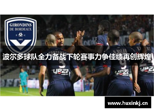 波尔多球队全力备战下轮赛事力争佳绩再创辉煌