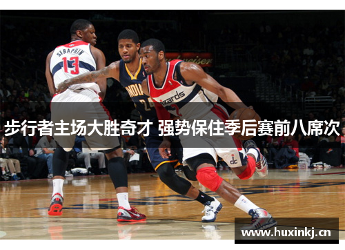 步行者主场大胜奇才 强势保住季后赛前八席次