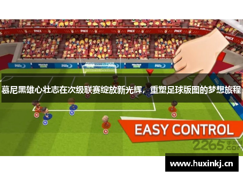 慕尼黑雄心壮志在次级联赛绽放新光辉，重塑足球版图的梦想旅程