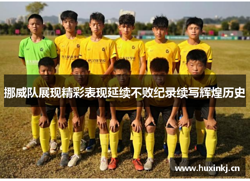 挪威队展现精彩表现延续不败纪录续写辉煌历史