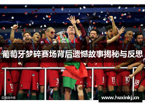 葡萄牙梦碎赛场背后遗憾故事揭秘与反思