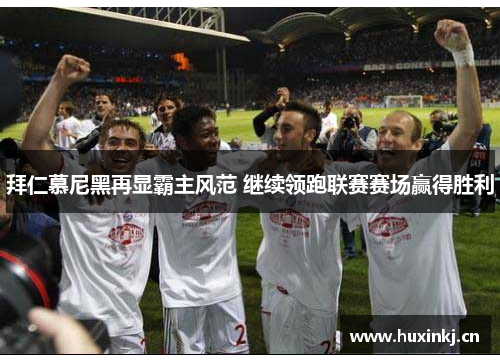 拜仁慕尼黑再显霸主风范 继续领跑联赛赛场赢得胜利