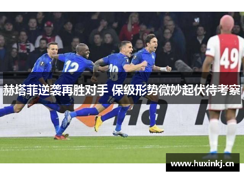 赫塔菲逆袭再胜对手 保级形势微妙起伏待考察