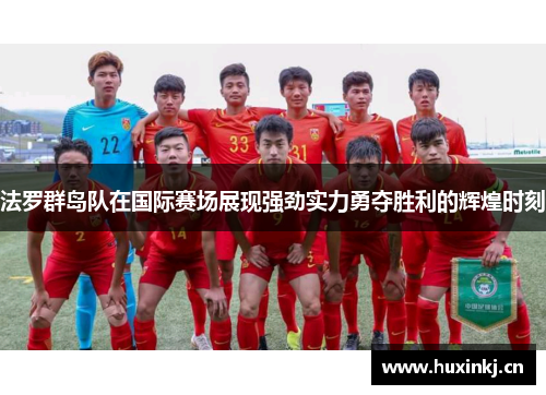 法罗群岛队在国际赛场展现强劲实力勇夺胜利的辉煌时刻