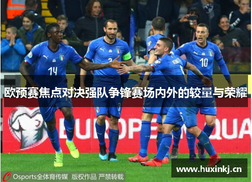 欧预赛焦点对决强队争锋赛场内外的较量与荣耀