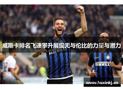 威斯卡排名飞速攀升展现无与伦比的力量与潜力