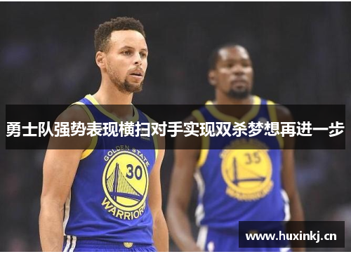 勇士队强势表现横扫对手实现双杀梦想再进一步
