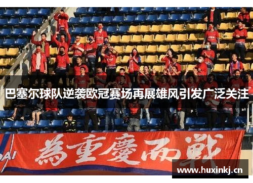 巴塞尔球队逆袭欧冠赛场再展雄风引发广泛关注