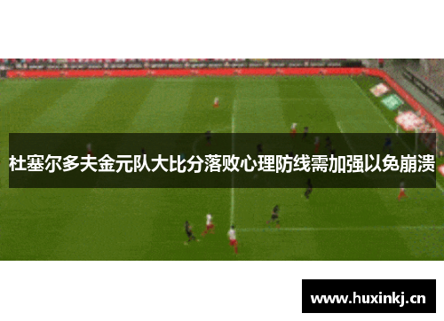 杜塞尔多夫金元队大比分落败心理防线需加强以免崩溃
