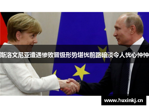 斯洛文尼亚遭遇惨败晋级形势堪忧前路暗淡令人忧心忡忡