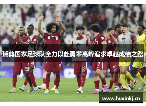 瑞典国家足球队全力以赴勇攀高峰追求卓越成绩之路