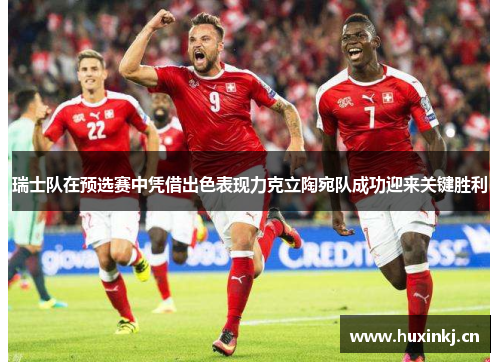 瑞士队在预选赛中凭借出色表现力克立陶宛队成功迎来关键胜利