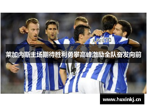 莱加内斯主场期待胜利勇攀高峰激励全队奋发向前