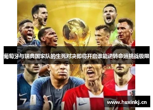 葡萄牙与瑞典国家队的生死对决即将开启谁能逆转命运挑战极限