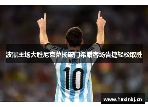 波黑主场大胜尼克萨扬破门希腊客场告捷轻松取胜 波黑主场大胜尼克萨扬破门希腊客场告捷轻松取胜