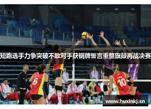 短跑选手力争突破不敌对手获铜牌誓言重整旗鼓再战决赛