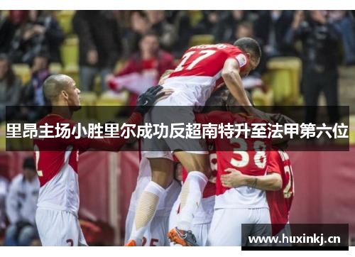 里昂主场小胜里尔成功反超南特升至法甲第六位