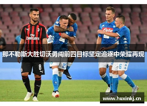 那不勒斯大胜切沃勇闯前四目标坚定追逐中荣耀再现