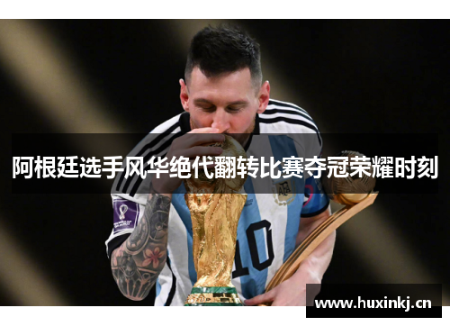 阿根廷选手风华绝代翻转比赛夺冠荣耀时刻