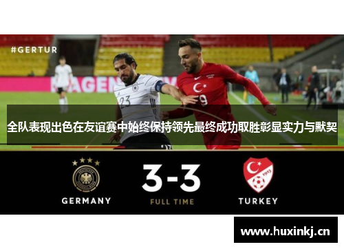 全队表现出色在友谊赛中始终保持领先最终成功取胜彰显实力与默契