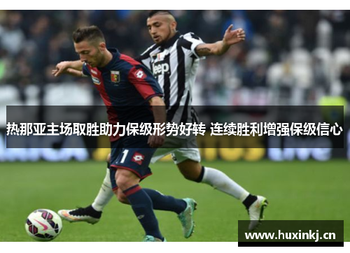 热那亚主场取胜助力保级形势好转 连续胜利增强保级信心